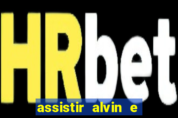 assistir alvin e os esquilos