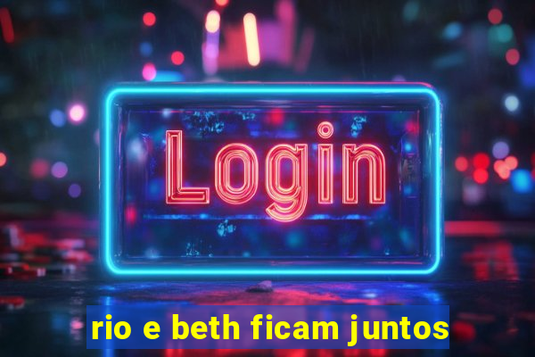 rio e beth ficam juntos