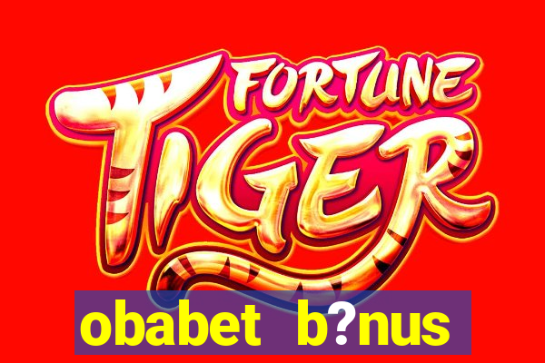 obabet b?nus fortune tiger