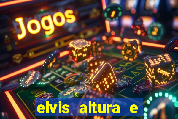 elvis altura e peso elvis bugalu altura e