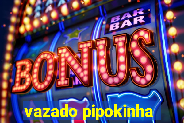 vazado pipokinha