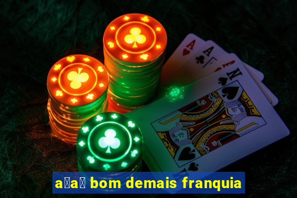 a莽a铆 bom demais franquia