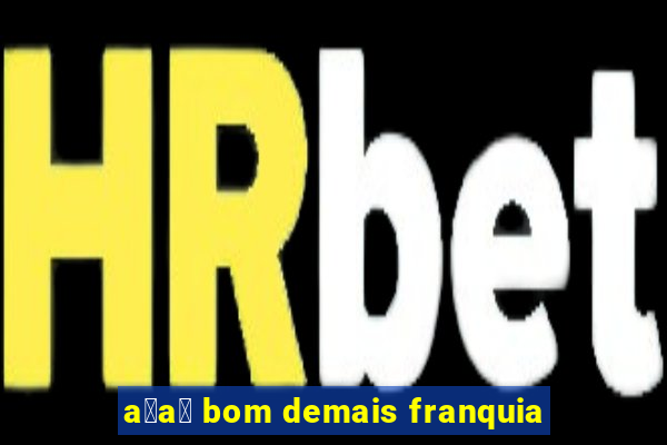 a莽a铆 bom demais franquia