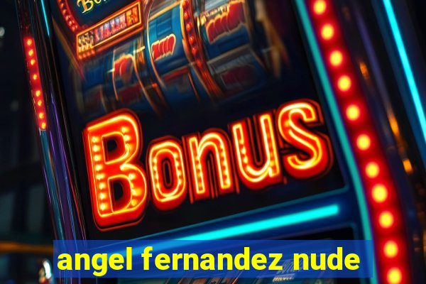 angel fernandez nude