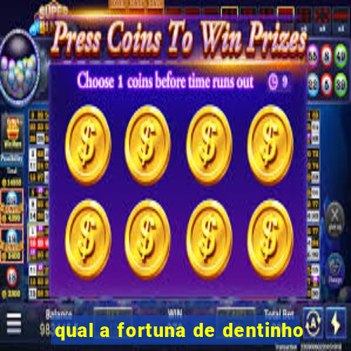 qual a fortuna de dentinho
