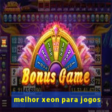 melhor xeon para jogos