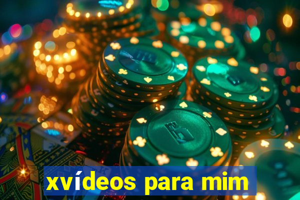 xvídeos para mim