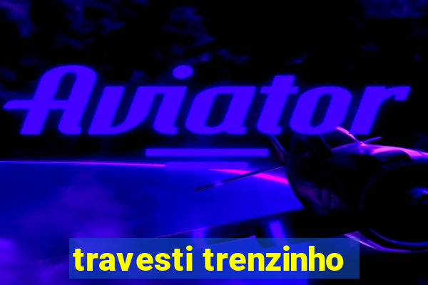 travesti trenzinho