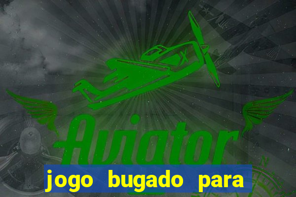 jogo bugado para ganhar dinheiro