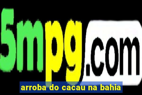arroba do cacau na bahia