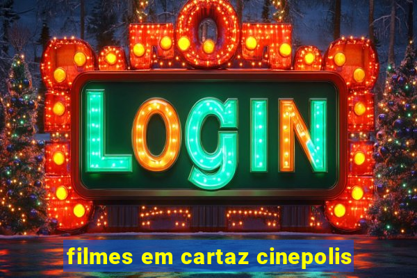 filmes em cartaz cinepolis