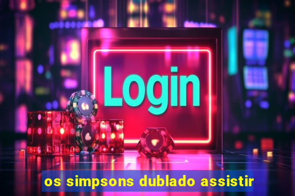 os simpsons dublado assistir
