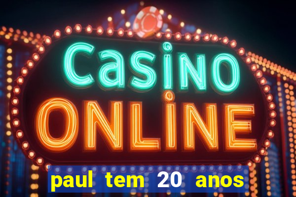 paul tem 20 anos de idade. a idade dele