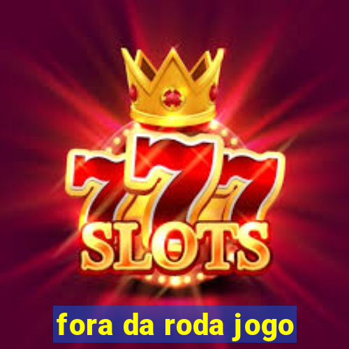 fora da roda jogo
