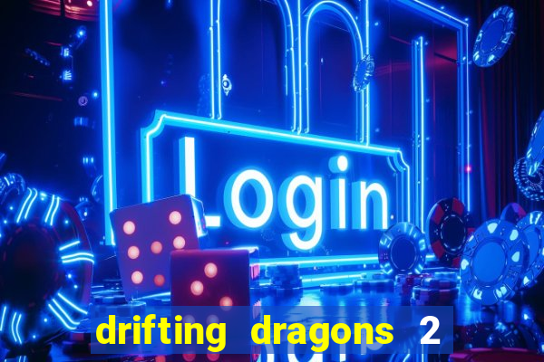 drifting dragons 2 temporada drifting dragons vai ter