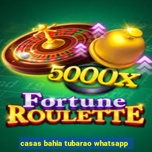 casas bahia tubarao whatsapp