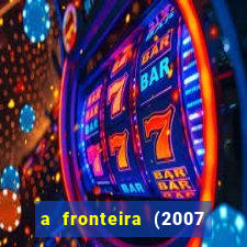a fronteira (2007 filme completo download)