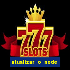 atualizar o node no windows