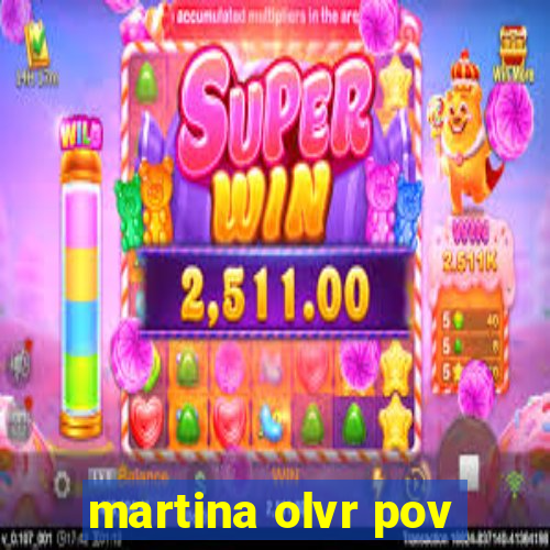 martina olvr pov