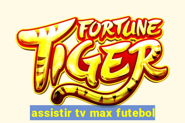 assistir tv max futebol