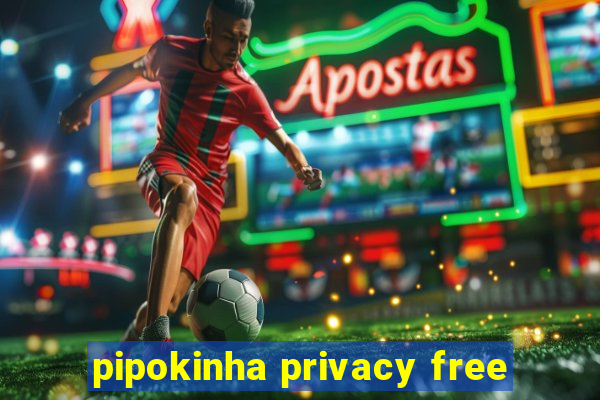 pipokinha privacy free