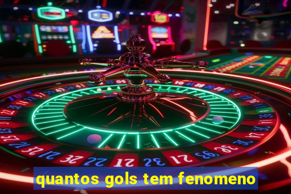 quantos gols tem fenomeno