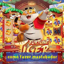 como fazer mastubador