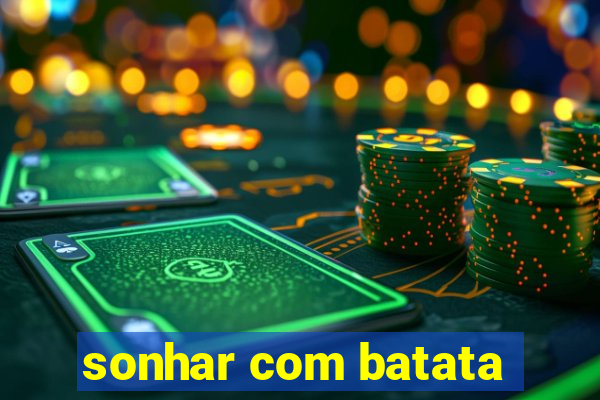 sonhar com batata