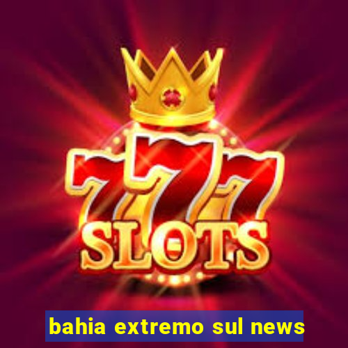 bahia extremo sul news