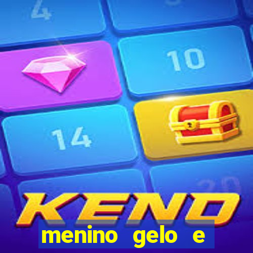 menino gelo e menina lava 360