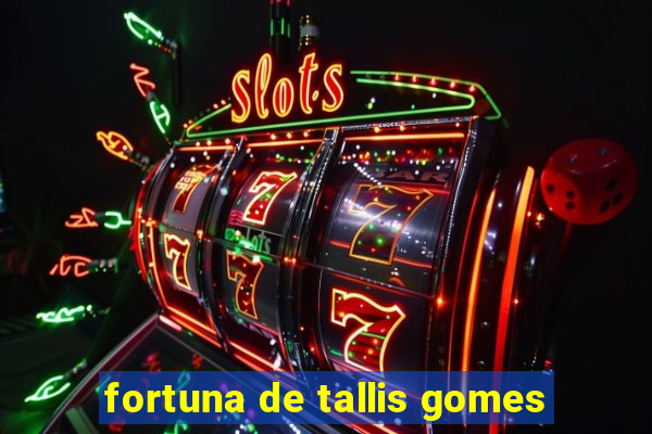 fortuna de tallis gomes