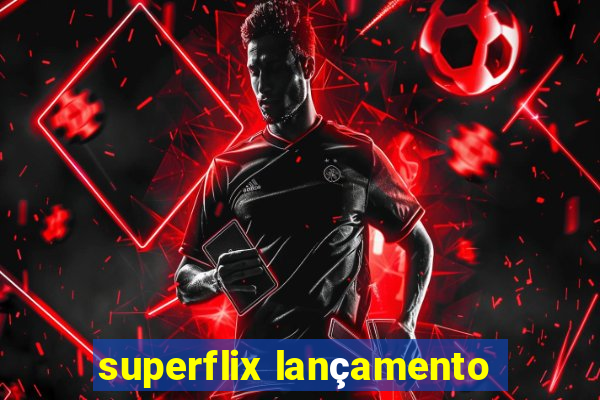 superflix lançamento