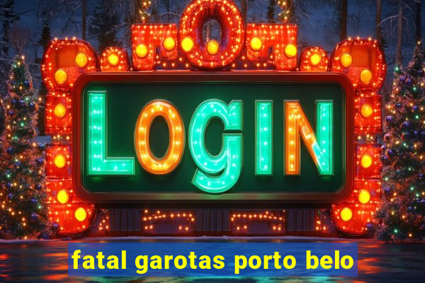 fatal garotas porto belo