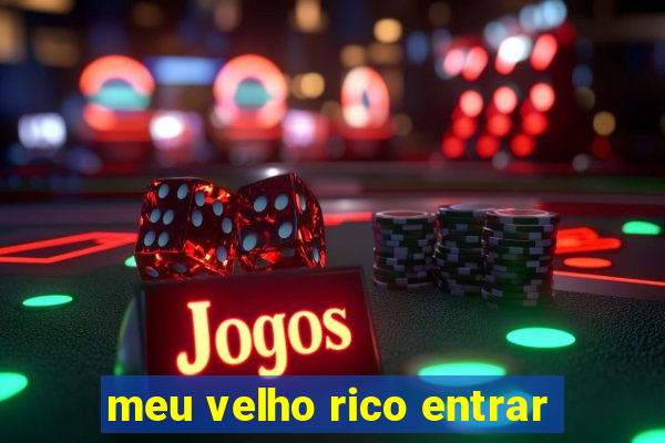meu velho rico entrar