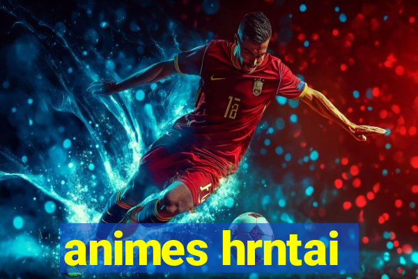 animes hrntai