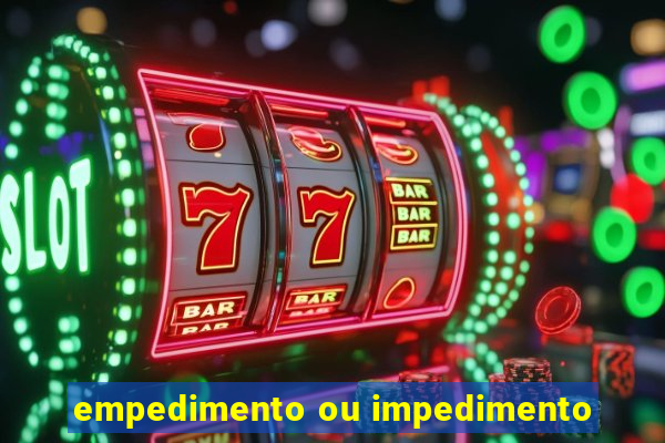 empedimento ou impedimento