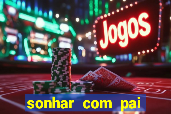 sonhar com pai jogo do bicho