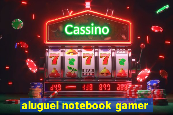 aluguel notebook gamer
