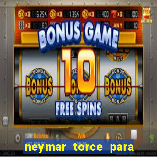 neymar torce para qual time