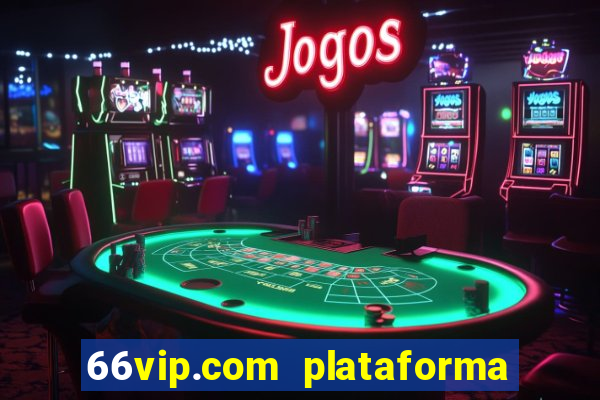 66vip.com plataforma de jogos