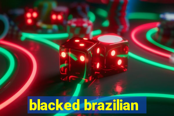 blacked brazilian