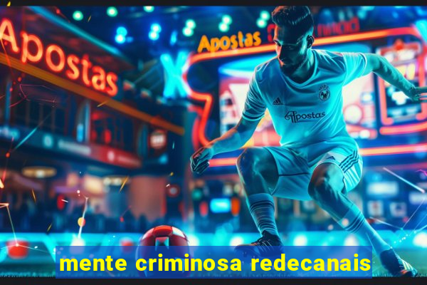 mente criminosa redecanais