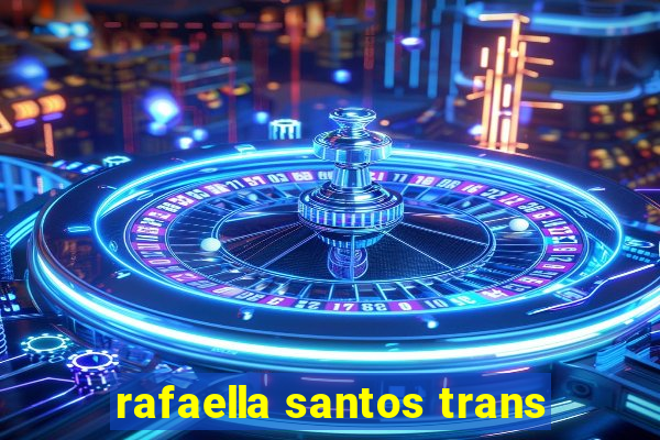 rafaella santos trans