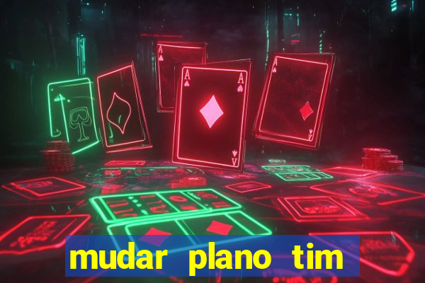 mudar plano tim mais barato