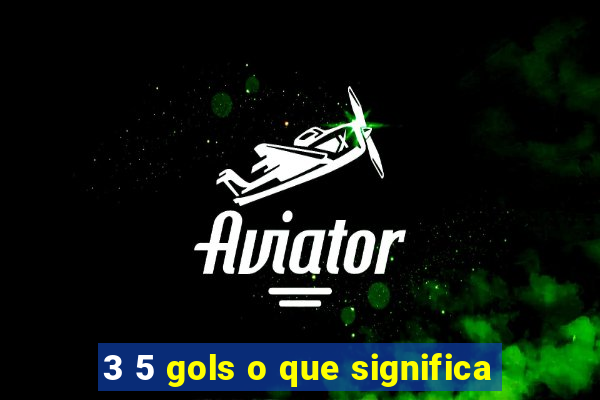 3 5 gols o que significa