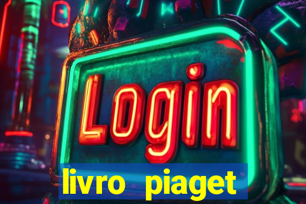 livro piaget desenvolvimento infantil pdf