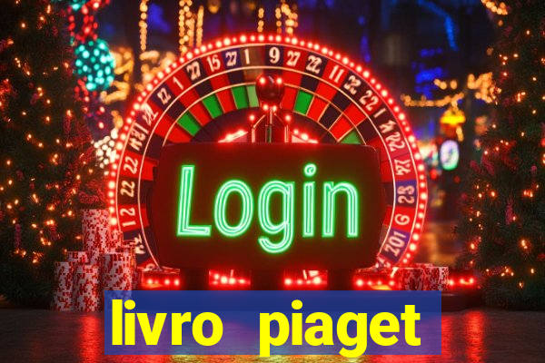 livro piaget desenvolvimento infantil pdf