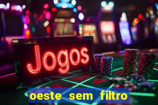 oeste sem filtro hoje ao vivo