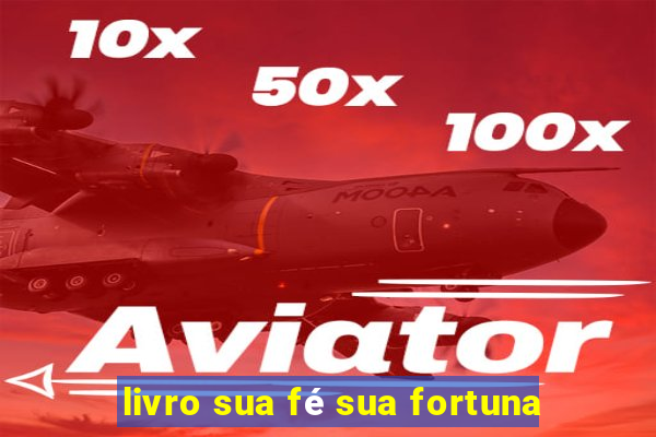 livro sua fé sua fortuna