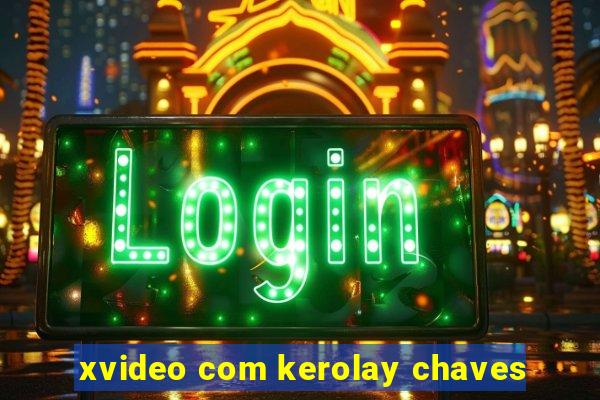 xvideo com kerolay chaves